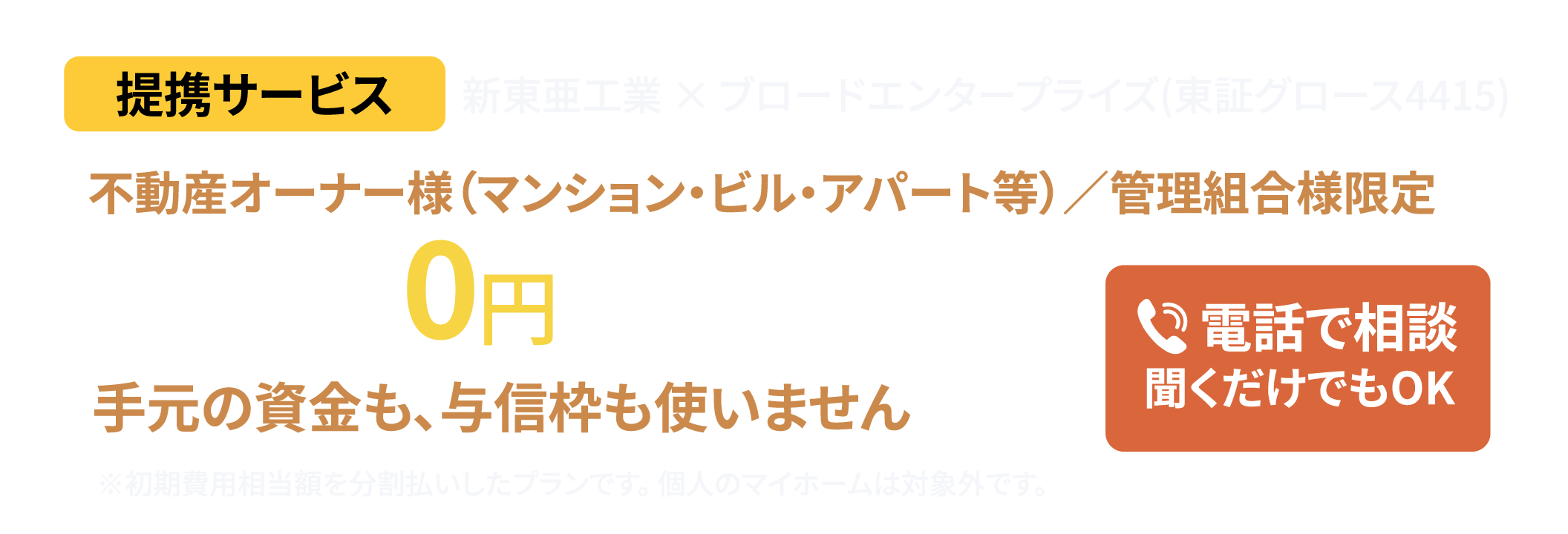 【新東亜工業 ×ブロードエンタープライズ（東証グロース4415）不動産オーナー様（アパート・マンション等）/管理組合様限定】初期費用0円で、全工事対応！手元の資金も、与信枠も使いません。