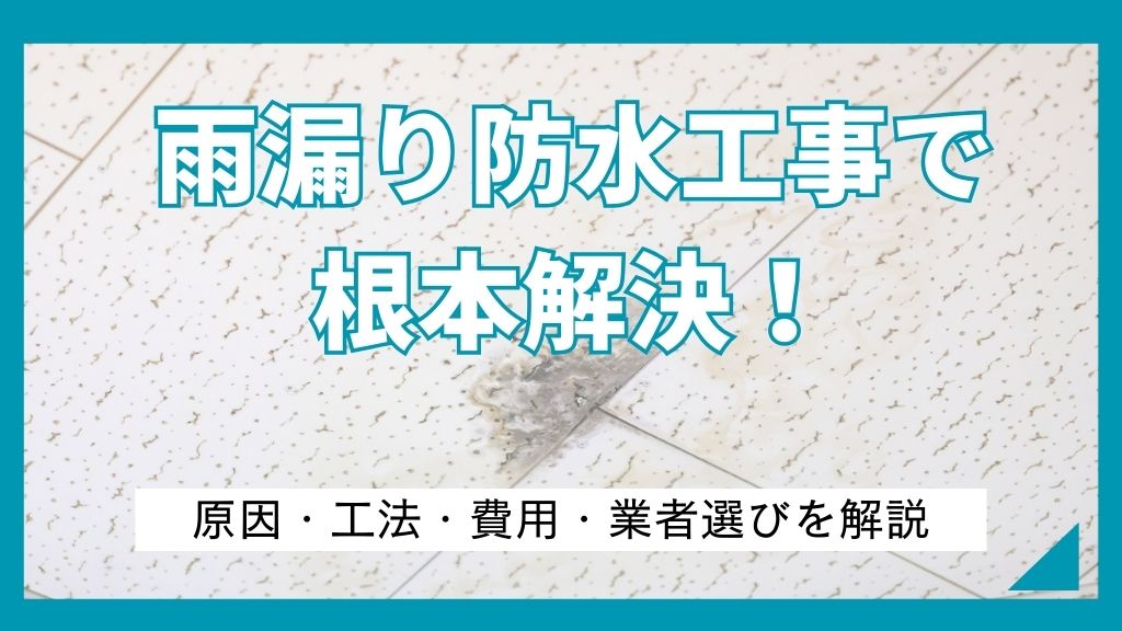 雨漏りを防水工事で根本解決！原因・工法・費用・業者選びを解説
