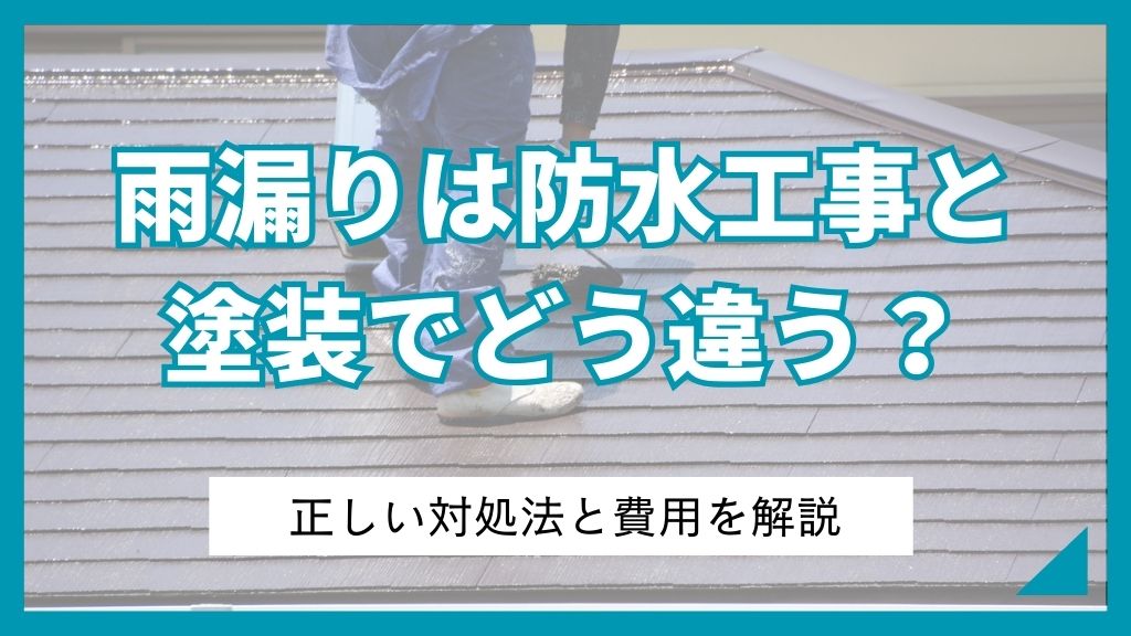 雨漏りは防水工事と塗装でどう違う？正しい対処法と費用を解説