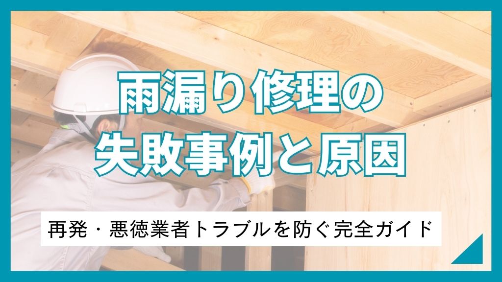 雨漏り修理の失敗事例と原因｜再発・悪徳業者トラブルを防ぐ完全ガイド