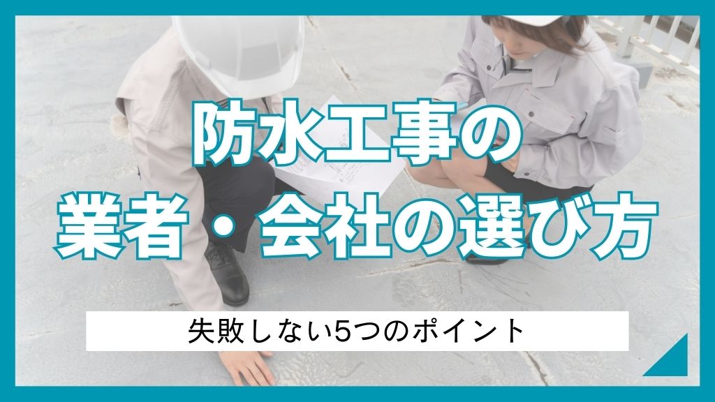 防水工事の業者・会社の選び方｜失敗しない5つのポイント