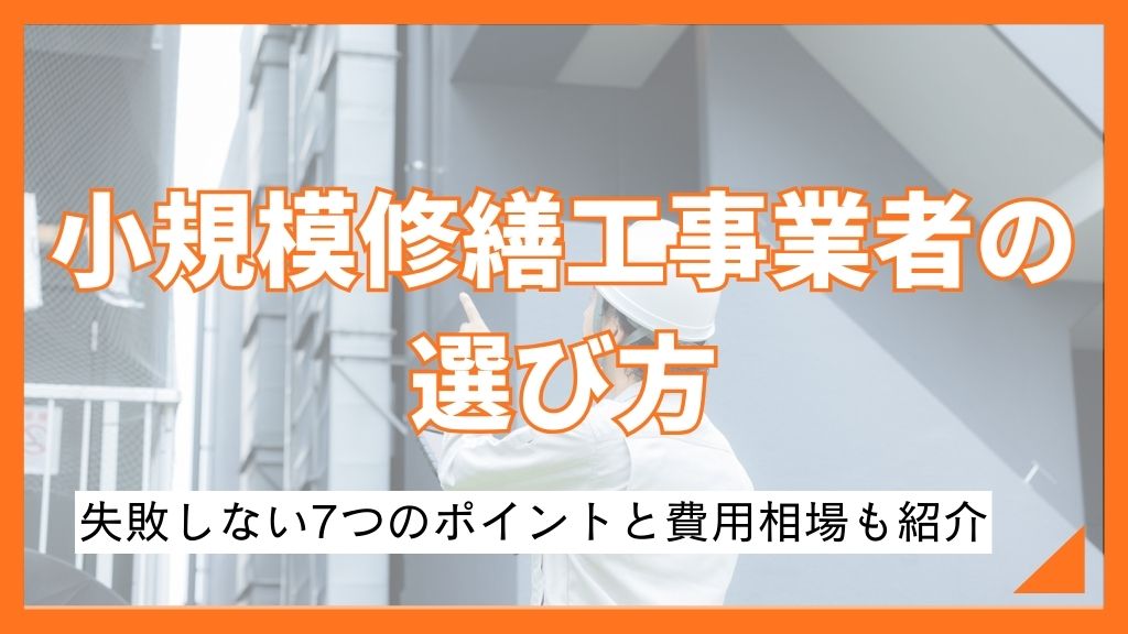 小規模修繕工事業者の選び方｜失敗しない7つのポイントと費用相場も紹介