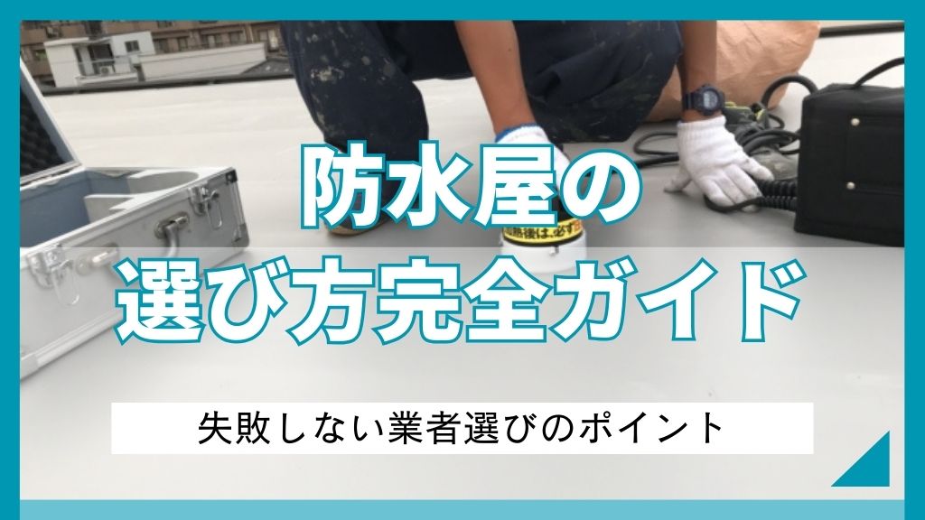 防水屋の選び方完全ガイド｜失敗しない業者選びのポイント