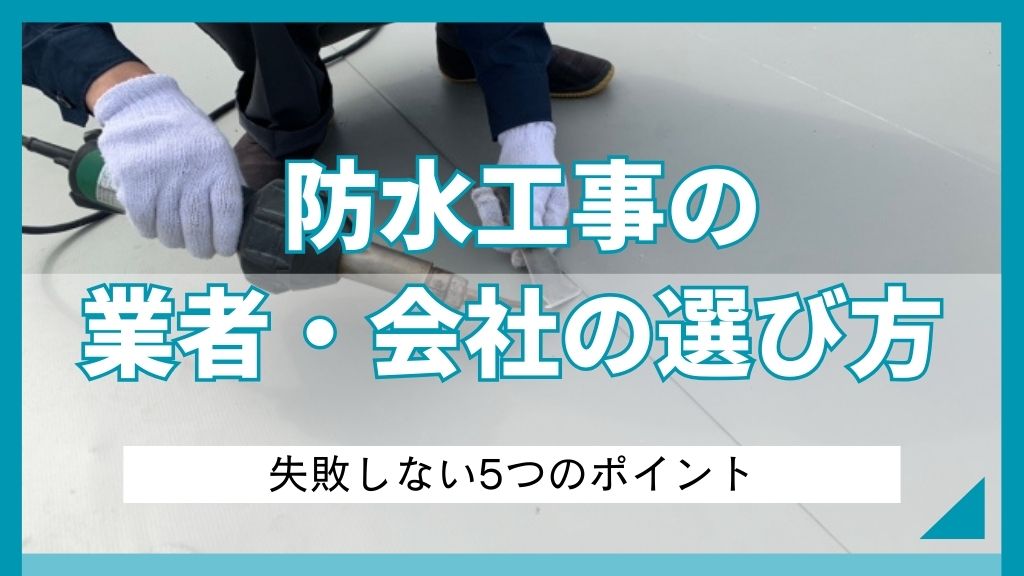 防水工事の業者・会社の選び方｜失敗しない5つのポイント